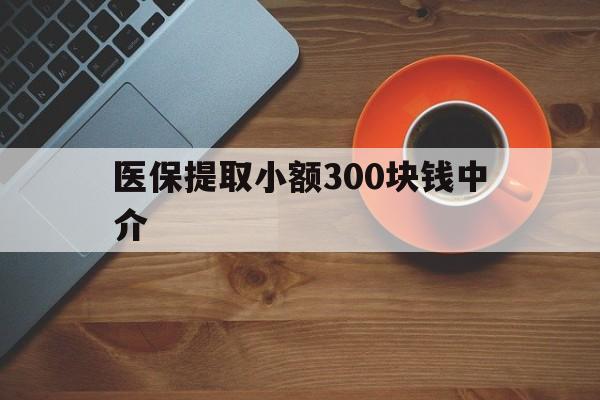 海盐最新医保提取小额300块钱中介方法分析(最方便真实的海盐小额医保300以内提取联系方式方法)