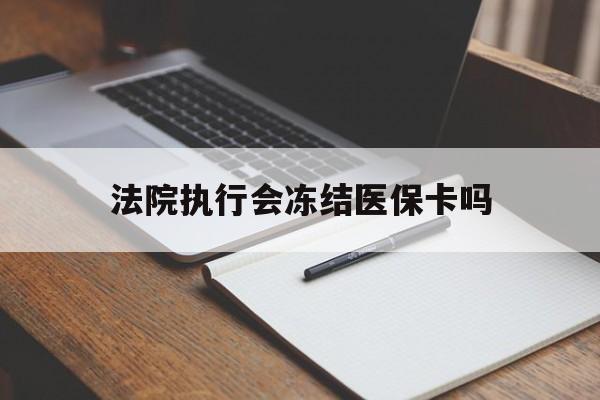 海盐最新法院执行会冻结医保卡吗方法分析(最方便真实的海盐法院会冻结医保账户吗方法)